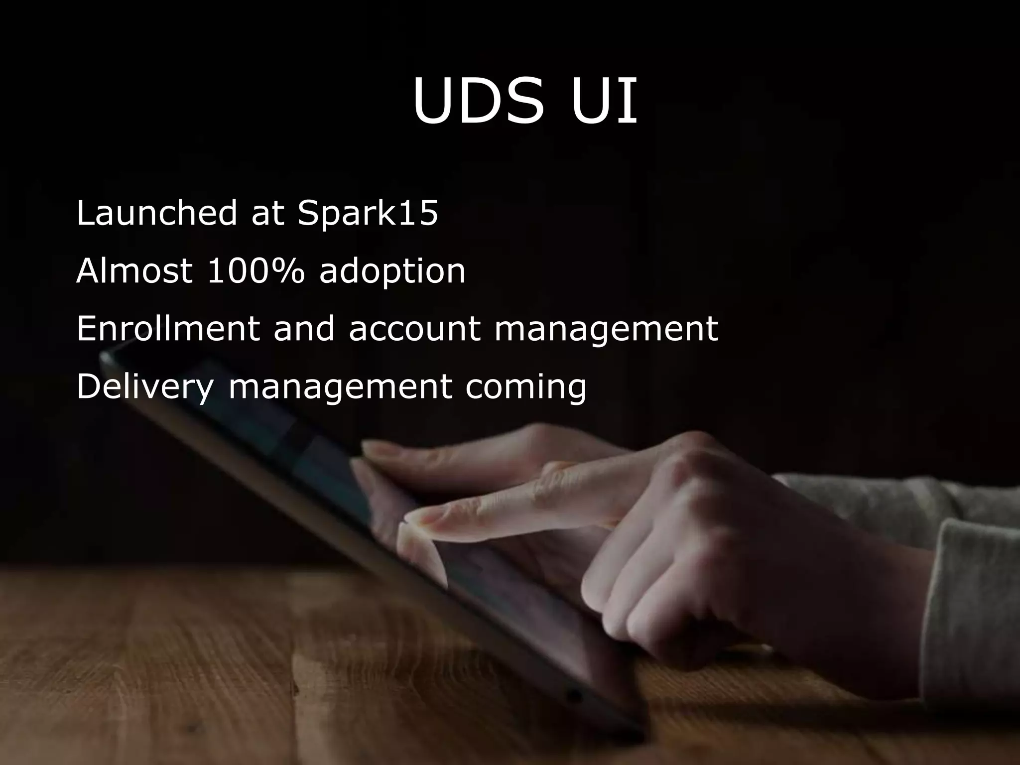 UDS UI
Launched at Spark15
Almost 100% adoption
Enrollment and account management
Delivery management coming