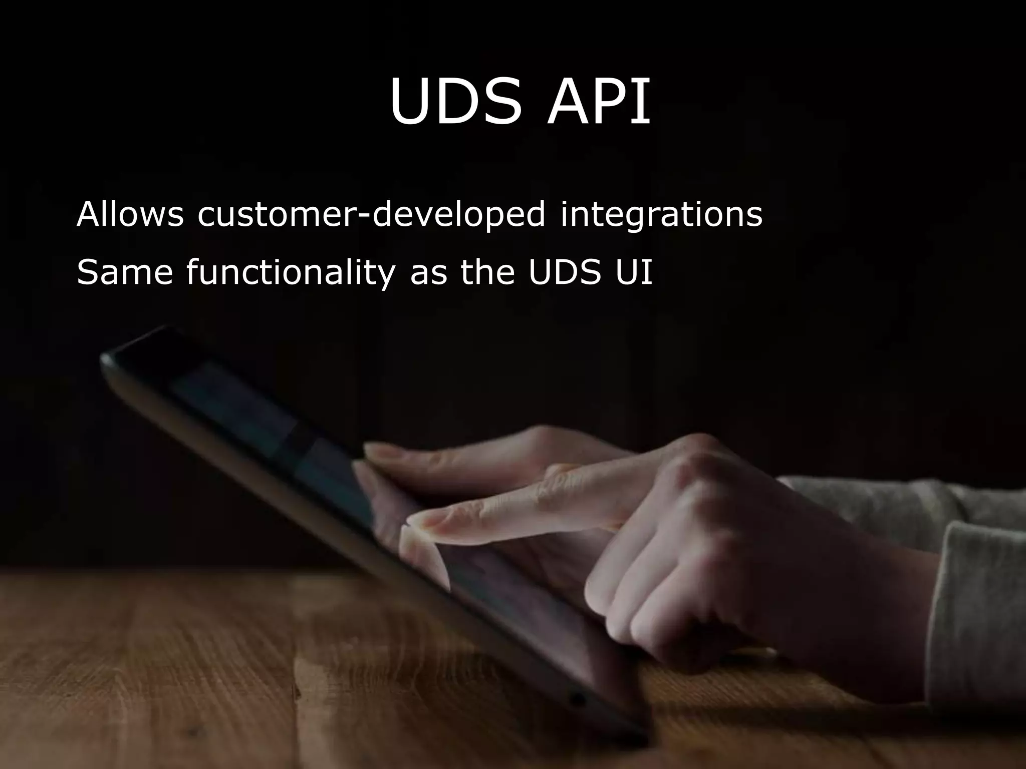 UDS API
Allows customer-developed integrations
Same functionality as the UDS UI