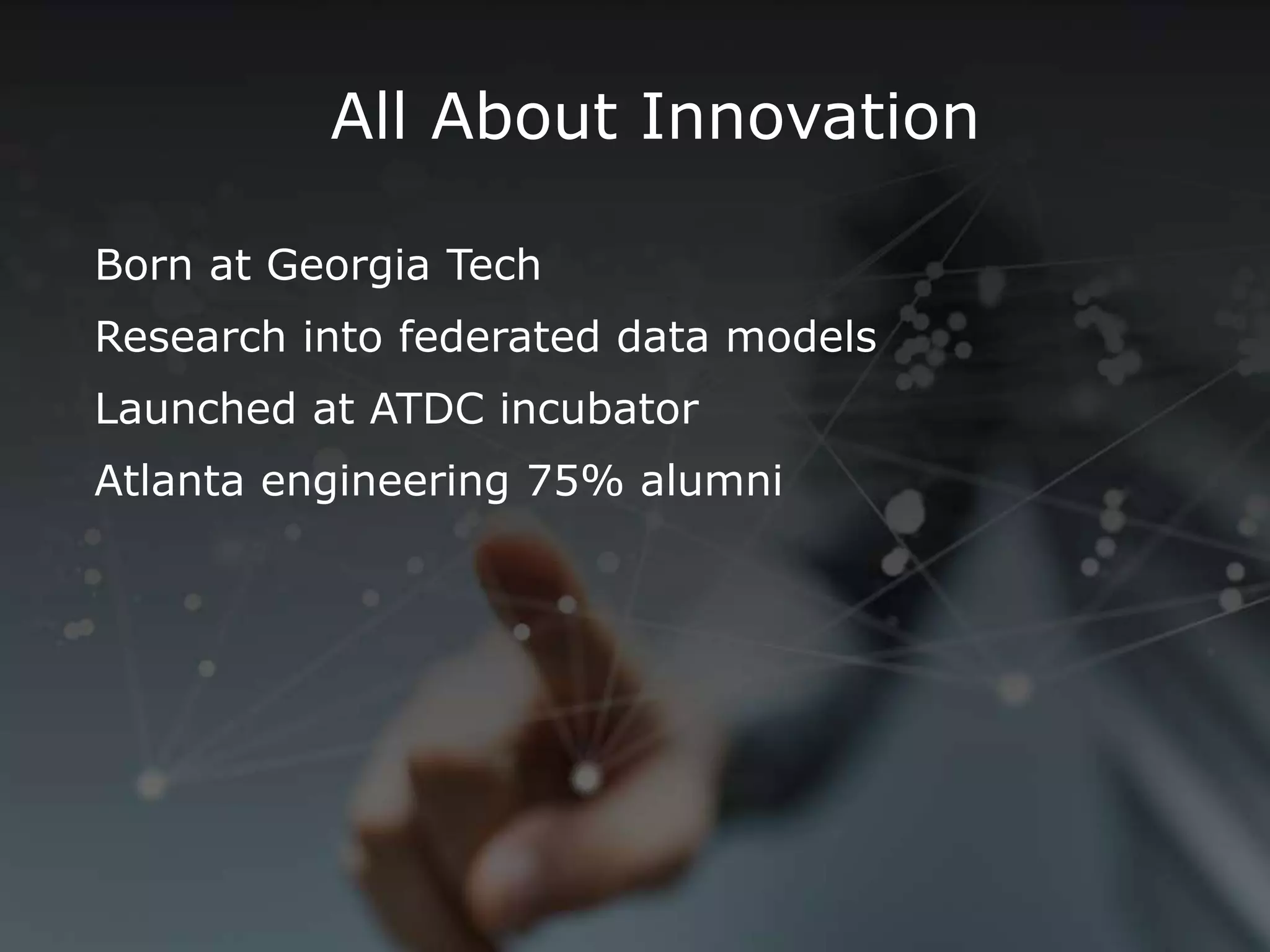 All About Innovation
Born at Georgia Tech
Research into federated data models
Launched at ATDC incubator
Atlanta engineering 75% alumni