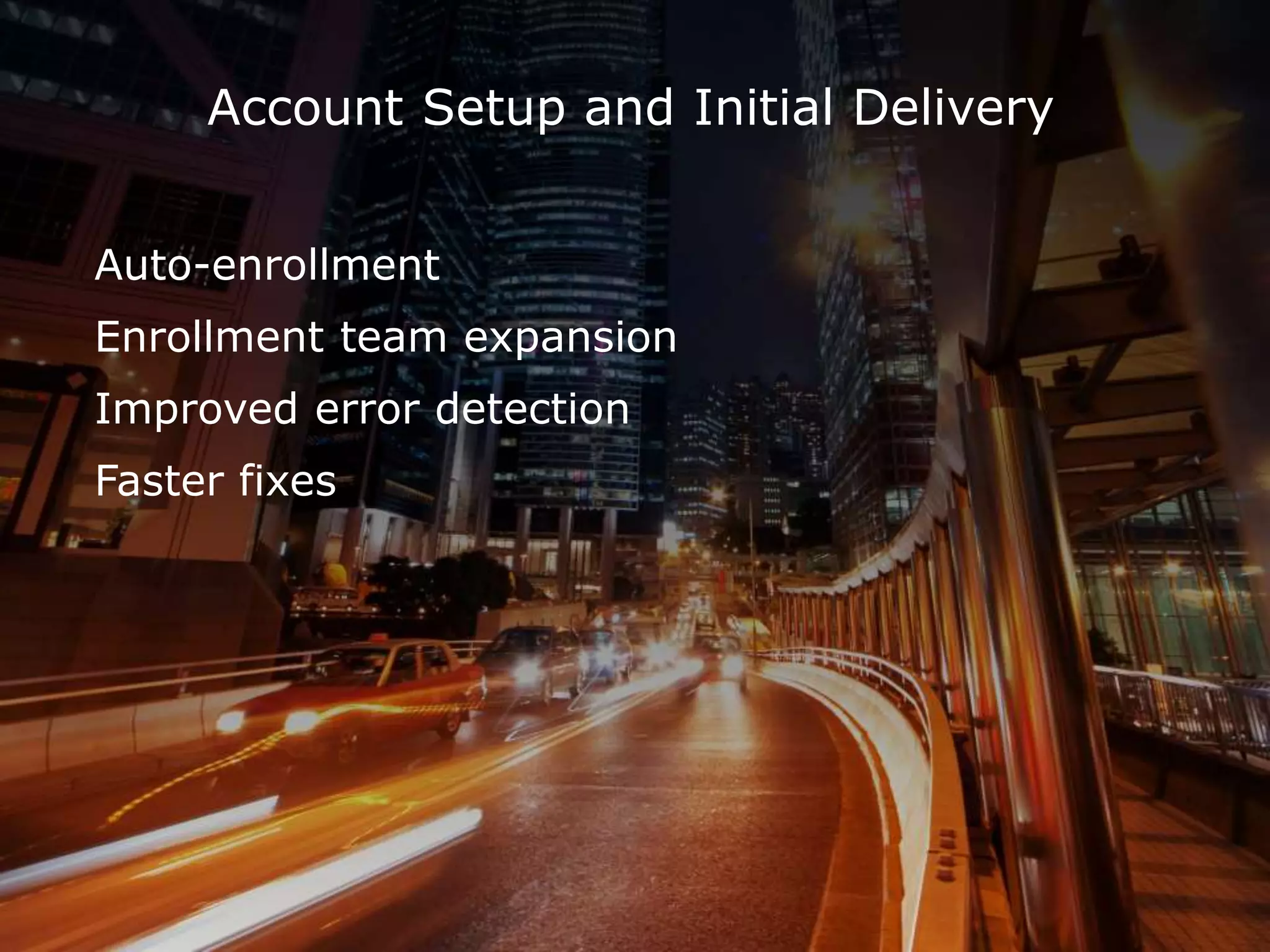 Account Setup and Initial Delivery
Auto-enrollment
Enrollment team expansion
Improved error detection
Faster fixes