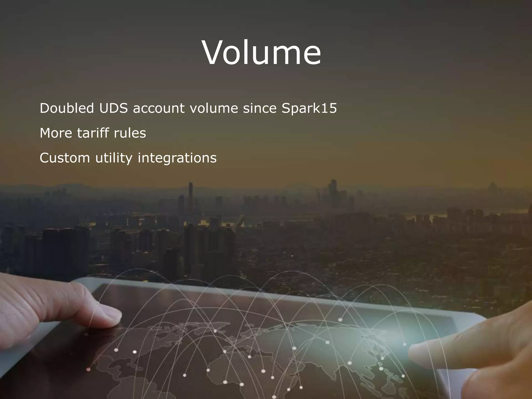 Volume
Doubled UDS account volume since Spark15
More tariff rules
Custom utility integrations