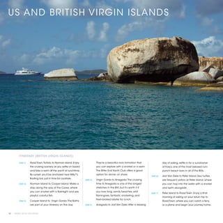 US AND BRITISH VIRGIN ISLANDS




          ITINERARY (BRITISH VIRGIN ISLANDS)

          [DAY 1]	   Road Town, Tortola, to Norman Island. Enjoy               They’re a beautiful rock formation that                 day of sailing, settle in for a sundowner
                     the cruising scenery as you settle on board               you can explore with a snorkel or a swim.               at Foxy’s, one of the most beloved rum-
                     and take a swim off the yacht at lunchtime.               The Bitter End Yacht Club offers a good                 punch beach bars in all of the BVIs.
                     By sunset, you’ll be anchored near Willy T’s              option for dinner on shore.
                                                                                                                            [DAY 6]	   Jost Van Dyke to Peter Island. Sea turtles
                     floating bar, just in time for cocktails.
                                                                    [DAY 4]	   Virgin Gorda to Anegada. The cruising                   are frequent visitors at Peter Island, where
          [DAY 2]	   Norman Island to Cooper Island. Make a                    time to Anegada is one of the longest                   you can hop into the water with a snorkel
                     stop along the way at the Caves, where                    stretches in the BVI, but it’s worth it if              and swim alongside.
                     you can snorkel with a flashlight and see                 you love long, sandy beaches, wild
                                                                                                                            [DAY 7]	   Peter Island to Road Town. Enjoy a final
                     playful, colorful fish.                                   flamingoes, fantastic snorkeling, and
                                                                                                                                       morning of sailing on your return trip to
                                                                               fresh-broiled lobster for lunch.
          [DAY 3]	   Cooper Island to Virgin Gorda. The Baths                                                                          Road Town, where you can catch a ferry
                     are part of your itinerary on this day.        [DAY 5]	   Anegada to Jost Van Dyke. After a relaxing              or a plane and begin your journey home.


10 | PRIVATE YACHT VACATIONS
 