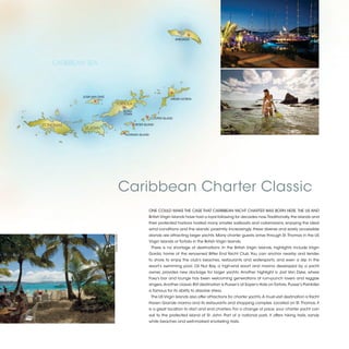 ANEGADA




     CARIBBEAN SEA




             JOSH VAN DYKE
                                                                         VIRGIN GORDA
                                   TORTOLA
                                             ROAD
                                             TOWN
                                                             COOPER ISLAND

ST. THOMAS                                          PETER ISLAND
              ST. JOHN
                                             NORMAN ISLAND




                                             Caribbean Charter Classic
                                                            ONE COULD MAKE THE CASE THAT CARIBBEAN YACHT CHARTER WAS BORN HERE. THE US AND
                                                            British Virgin Islands have had a loyal following for decades now. Traditionally, the islands and
                                                            their protected harbors hosted many smaller sailboats and catamarans, enjoying the ideal
                                                            wind conditions and the islands’ proximity. Increasingly, these diverse and easily accessible
                                                            islands are attracting larger yachts. Many charter guests arrive through St. Thomas in the US
                             ©DANA JINKINS




                                                            Virgin Islands or Tortola in the British Virgin Islands.
                                                              There is no shortage of destinations. In the British Virgin Islands, highlights include Virgin
                                                            Gorda, home of the renowned Bitter End Yacht Club. You can anchor nearby and tender
                                                            to shore to enjoy the club’s beaches, restaurants and watersports, and even a dip in the
                                                            resort’s swimming pool. Oil Nut Bay, a high-end resort and marina developed by a yacht
                                                            owner, provides new dockage for larger yachts. Another highlight is Jost Van Dyke, where
                                                            Foxy’s bar and lounge has been welcoming generations of rum-punch lovers and reggae
                                                            singers. Another classic BVI destination is Pusser’s at Soper’s Hole on Tortola. Pusser’s Painkiller
                                                            is famous for its ability to dissolve stress.
                                                              The US Virgin Islands also offer attractions for charter yachts. A must-visit destination is Yacht
                                                            Haven Grande marina and its restaurants and shopping complex. Located on St. Thomas, it
                                                            is a great location to start and end charters. For a change of pace, your charter yacht can
                                                            sail to the protected island of St. John. Part of a national park, it offers hiking trails, sandy
                                                            white beaches and well-marked snorkeling trails.


                                                                                                                                                                   2013 | 11
 