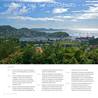 GRENADA AND THE GRENADINES




        ITINERARY

        [DAY 1]	   St. Lucia. This scenic, volcanic island has                 its waterfront sunsets and famous musical                 Island and anchor for the night.
                   much to offer. Marigot Bay is your starting                 guests is an all-time favorite.
                                                                                                                              [DAY 6]	   Palm Island to Carriacou. Arrive early at the
                   point.
                                                                    [DAY 4]	   Mustique to Mayreau. Small Mayreau is                     yacht-friendly resort island of Petit St. Vincent
        [DAY 2]	   St. Lucia to Bequia. Morning departure                      among the best that the Grenadines has                    where you will be able to enjoy lunch
                   to Bequia, a small island with historic                     to offer. Anchor off the pristine east side.              before getting on your way to the largest of
                   Caribbean charm and a rich maritime                         Perfect for watersports, onshore Mayreau                  the Grenadines. Carriacou is known for its
                   history museum. Activities include planta-                  is also worth exploring: a climb to the                   boatbuilding tradition and superb beaches.
                   tion tours, a turtle sanctuary visit and                    hilltop offers superb views.
                                                                                                                              [DAY 7]	   Carriacou to Grenada. Depart early for
                   excellent diving.
                                                                    [DAY 5]	   Mayreau to Palm Island. Anchor amid the                   the “Spice Isle” and anchor near
        [DAY 3]	   Bequia to Mustique. The best way to describe                Tobago Cays. Snorkel the marine park                      St. George for shopping and a historic
                   this island may be “manicured.” But it also                 and explore the secluded beaches at                       tour. If time allows, enjoy a ride to the
                   has tons of island charm, and Basil’s Bar with              your leisure. Take a short cruise to Palm                 hilltop and visit the chocolate factory.


16 | PRIVATE YACHT VACATIONS
 