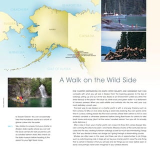 BEAUFORT SEA
                       CHUKCHI SEA




         RUSSIA
                                                                       ALASKA


                                                                                                    CANADA




                                                                                                   JUNEAU
                    BERING SEA                                                                      TAKU HARBOR
                                                                                                      ADMIRALTY ISLAND
                                                                                    KALININ BAY
                                                                                           SILKA      THE BROTHERS ISLANDS
                                                                                  BARANOF ISLAND




                                                                     GULF OF ALASKA



                                                                                A Walk on the Wild Side
                                                                                           FEW CHARTER DESTINATIONS ON EARTH OFFER MAJESTY AND GRANDEUR THAT CAN
                                                                                           compete with what you will see in Alaska. From the towering glaciers to the tips of
                                                                                           icebergs jutting up and out of the sea, Alaska is an environment unlike any other. The
©NEIL RABINOWITZ




                                                                                           sheer beauty of the place—the blue ice, white snow, and green water—is a testament
                                                                                           to nature’s prowess. When you add wildlife and solitude into the mix, well, your cup
                                                                                           most definitely runneth over.
                                                                                            The best way to see Alaska on a charter yacht is with a one-way itinerary, such as
                                                                                           from Juneau to Sitka or vice versa during a seven-day booking. You can spend some
                                                                                           time in Juneau visiting places like the local cannery, where fresh salmon is hot or cold
                              to Sawyer Glacier. You can occasionally                      smoked, candied or otherwise preserved before being flash-frozen for visitors to take
                              hear the thunderous sound as a chunk of                      back home and enjoy (don’t let the name “candied salmon” turn you off; it’s actually
                              glacier calves into the water.                               quite delicious.)
                                                                                            After a day in town, your charter yacht can cruise into Tracy Arm, where Sawyer Gla-
                   [DAY 7]	   Taku Harbor to Juneau. End your charter in
                                                                                           cier is among the sites to be seen—and heard. Massive chunks of the centuries-old ice
                              Alaska’s state capital, where you can visit
                                                                                           calve into the sea, creating full-blown icebergs as well as much less intimidating “bergy
                              the local cannery for tasty souvenirs such
                                                                                           bits” that your tender’s driver can dodge as if going through a slalom-skiing course.
                              as candied salmon sticks. Also check out
                                                                                            Whales are often seen in this area, and there are lots of opportunities to do things
                              the state museum before heading to the
                                                                                           such as catching king crab in traps set out by your charter yacht’s crew. The only thing
                              airport for your flight back home.
                                                                                           that is certain in Alaska is that you will see and do things you’ve never before seen or
                                                                                           done, and perhaps never even imagined in your wildest dreams.



                                                                                                                                                                                       2013 | 25
 