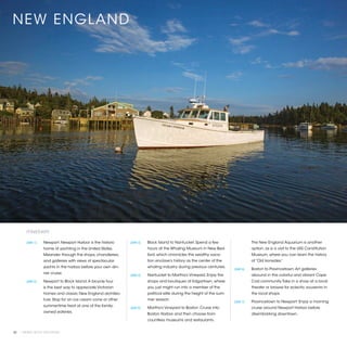 NEW ENGLAND




        ITINERARY

        [DAY 1]	   Newport. Newport Harbor is the historic     [DAY 3]	   Block Island to Nantucket. Spend a few                     The New England Aquarium is another
                   home of yachting in the United States.                 hours at the Whaling Museum in New Bed-                    option, as is a visit to the USS Constitution
                   Meander through the shops, chandleries,                ford, which chronicles this wealthy vaca-                  Museum, where you can learn the history
                   and galleries with views of spectacular                tion enclave’s history as the center of the                of “Old Ironsides.”
                   yachts in the harbor before your own din-              whaling industry during previous centuries.
                                                                                                                          [DAY 6]	   Boston to Provincetown. Art galleries
                   ner cruise.
                                                               [DAY 4]	   Nantucket to Martha’s Vineyard. Enjoy the                  abound in this colorful and vibrant Cape
        [DAY 2]	   Newport to Block Island. A bicycle tour                shops and boutiques at Edgartown, where                    Cod community. Take in a show at a local
                   is the best way to appreciate Victorian                you just might run into a member of the                    theater or browse for eclectic souvenirs in
                   homes and classic New England architec-                political elite during the height of the sum-              the local shops.
                   ture. Stop for an ice cream cone or other              mer season.
                                                                                                                          [DAY 7]	   Provincetown to Newport: Enjoy a morning
                   summertime treat at one of the family-
                                                               [DAY 5]	   Martha’s Vineyard to Boston. Cruise into                   cruise around Newport Harbor before
                   owned eateries.
                                                                          Boston Harbor and then choose from                         disembarking downtown.
                                                                          countless museums and restaurants.


30 | PRIVATE YACHT VACATIONS
 