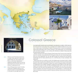 BLACK SEA




                                                    GREECE

                                                                   AT                    PAROS
                                                                      H   EN
                                                                               S         PATMOS
                                                                                         LEROS
                          IONIAN SEA                                                     KOS
                                                                                         SYMI
                                                                                         RHODES




                                          MEDITERRANEAN SEA



                                                                                    Colossal Greece
                                                                                      THE DODECANESE ISLANDS ARE THE EASTERNMOST ARCHIPELAGO IN GREECE, STRETCHING SO
©FRANCES HOWORTH (LEFT)




                                                                                      far to the east that in some places they run parallel to the coastline of Turkey. It is not uncom-
                                                                                      mon in these areas to be standing on Greek soil looking across a channel and seeing the
                                                                                      Turkish flag proudly flying. Yacht charter itineraries in the Dodecanese can be exclusively
                                                                                      within the islands of Greece, or can combine with destinations in Western Turkey, especially
                                                                                      during two-week itineraries.
                                                                                       Rhodes is the best-known island in Greece’s Dodecanese chain. Its proud stone walls have
                                                                                      stood for centuries, once protecting the thriving city inside and now announcing its pres-
                                                                                      ence as a tourist destination. You can walk right through the archway that once held the
                          [DAY 6]	   Patmos to Leros. The island of Leros has
                                                                                      drawbridge and that today welcomes you to a charming array of shops, boutiques and
                                     a modern history filled with military and
                                                                                      restaurants.
                                     governmental use, which explains why
                                                                                       Lesser known but just as worthy of a visit in the Dodecanese is the island of Symi. It offers
                                     there is so little resort development
                                                                                      two spots that are particularly noteworthy. First is the monastery that honors the Archangel
                                     despite the beautiful scenery. It’s just now
                                                                                      Michael of Panormitis, the guardian of sailors. The currents converge and flow to this place,
                                     becoming known to tourism, and as such
                                                                                      as evidenced by the countless messages in bottles that have landed on shore after being
                                     remains a lovely place to visit.
                                                                                      tossed into the water by sailors all across the Mediterranean. Also on Symi is the harbor
                          [DAY 7]	   Leros to Rhodes. Enjoy a scenic morning          that leads to the main town and residential area—and that is one of the most picturesque
                                     cruise back to Rhodes, where you can             harbors anywhere in the world. The houses climb the mountainsides in a colorful array, with
                                     shop for souvenirs on shore before going         shops and restaurants along the waterfront quay, just waiting to welcome you and treat you
                                     to the airport for your flight back home.        like a local.


                                                                                                                                                                                           2013 | 47
 