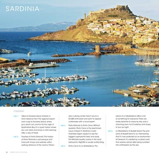 SARDINIA




          ITINERARY

          [DAY 1]	   Olbia to Tavolara Island. Embark a                     also a diving center here if you’re a                       island of La Maddalena offers a bit
                     short distance from the regional airport               SCUBA enthusiast and want to explore                        of something for everyone. There are
                     and cruise to Tavolara Island, where                   underwater with a local expert.                             lovely beaches to enjoy by day and a
                     your yacht can anchor for the night in                                                                             charming town full of eateries and shops
                                                                 [DAY 3]	   Porto Rotondo to Porto Cervo. Without
                     Spalmatore Bay. It’s a quiet harbor where                                                                          to tour by night.
                                                                            question, Porto Cervo is the best-known
                     you can relax and enjoy a calm evening
                                                                            luxury hotspot in Sardinia’s Costa               [DAY 5]	   La Maddalena to Budelli Island. The pink
                     after a day of travel.
                                                                            Smeralda region. Expect to see the                          sand at Budelli Island is so mesmerizing
          [DAY 2]	   Tavolara to Porto Rotondo. The harbor                  biggest superyachts here, and enjoy                         that it’s now protected as an environmen-
                     at Porto Rotondo is picturesque and                    the Michelin-quality cuisine in the local                   tal treasure. It’s created by crushed coral
                     lined with shops and eateries within                   restaurants. Nightlife is usually outstanding.              that washes ashore after being tumbled
                     walking distance of the marina. There’s                                                                            into smithereens by the sea.
                                                                 [DAY 4]	   Porto Cervo to La Maddalena. The


52 | PRIVATE YACHT VACATIONS
 