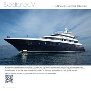 Excellence V                                                                                     196’10” / 60 M | ABEKING & RASMUSSEN




   ■ EXCELLENCE V has the volume and interior comfort of a 75 meter yacht in 60 meters of intimate perfection. Built by the most discriminating yacht owner –
   perfect for the most experienced charter client. An incredible new Abeking & Rasmussen masterpiece just delivered in June 2012, the owner had a purpose in
   mind when building the yacht at 60 meters – access to prime dockage in the most popular destinations such as St. Barts, St. Tropez and Capri…


   FOR THE FULL STORY SCAN QR CODE OR GO TO HTTP://VIEWER.ZMAGS.COM/PUBLICATION/D1EACBF9#/D1EACBF9/51




68 | PRIVATE YACHT VACATIONS
 