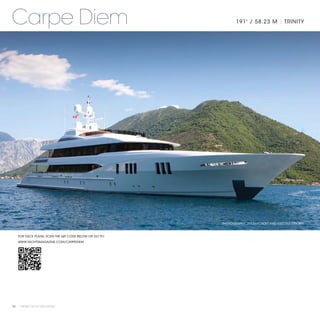 Carpe Diem                                                   191' / 58.23 M | TRINITY




                                                      PHOTOGRAPHY: JIM RAYCROFT AND KRISTINA STROBEL



   FOR DECK PLANS, SCAN THE QR CODE BELOW OR GO TO:
   WWW.YACHTSMAGAZINE.COM/CARPEDIEM




70 | PRIVATE YACHT VACATIONS
 