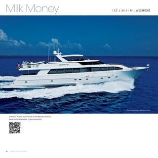 Milk Money                                            112' / 34.11 M | WESTPORT




                                                               PHOTOGRAPHY: JIM RAYCROFT



   FOR DECK PLANS, SCAN THE QR CODE BELOW OR GO TO:
   WWW.YACHTSMAGAZINE.COM/MILKMONEY




86 | PRIVATE YACHT VACATIONS
 