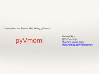 Introduction to vSphere APIs Using pyVmomi
pyVmomi
Michael Rice
@VirtDevNinja
http://errr-online.com/
https://github.com/michaelrice
 