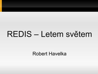REDIS – Letem světem

      Robert Havelka
 