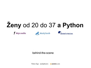 Ženy od 20 do 37 a Python



        behind-the-scene


       Viktor Zigo @alephzarro   .com
 