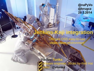 Václav Tunka
Software engineer, JBoss by Red Hat
Twitter: @vtunka
@naPyVo
@brugcz
29.5.2014
Jenkins-Koji integration
Ultimate OSS easy-to-use
clean-room environment
 