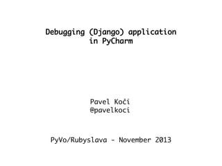 Debugging (Django) application
in PyCharm

Pavel Kočí
@pavelkoci

PyVo/Rubyslava - November 2013

 