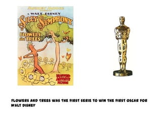 Flowers and Trees was the first serie to win the first Oscar for
Walt Disney