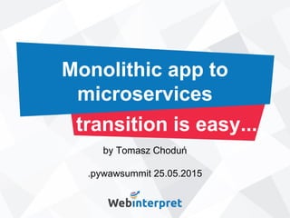 Monolithic app to
microservices
transition is easy...
by Tomasz Choduń
.pywawsummit 25.05.2015
 