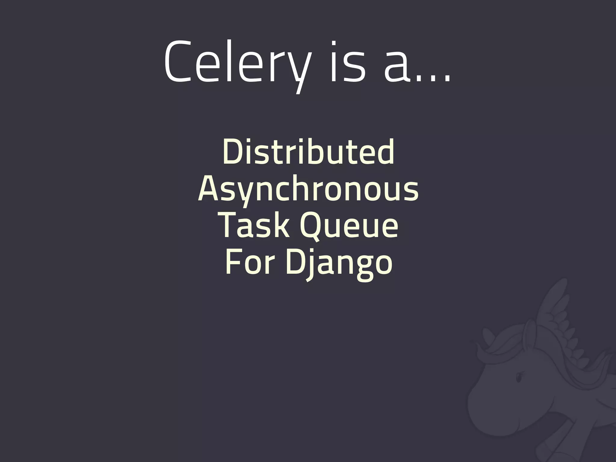 Celery is a...
  Distributed
 Asynchronous
  Task Queue
  For Django
 