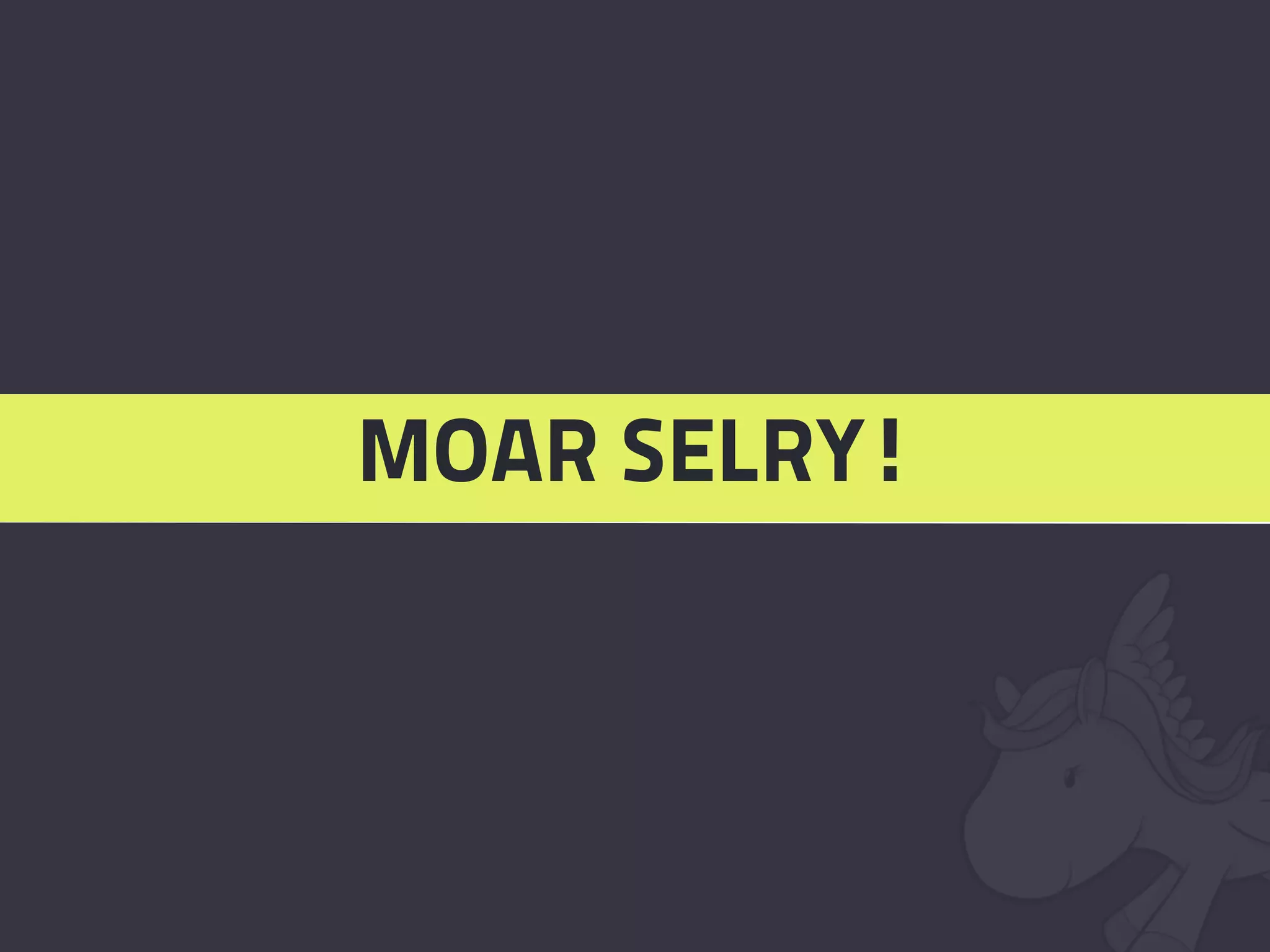 MOAR SELRY!
 