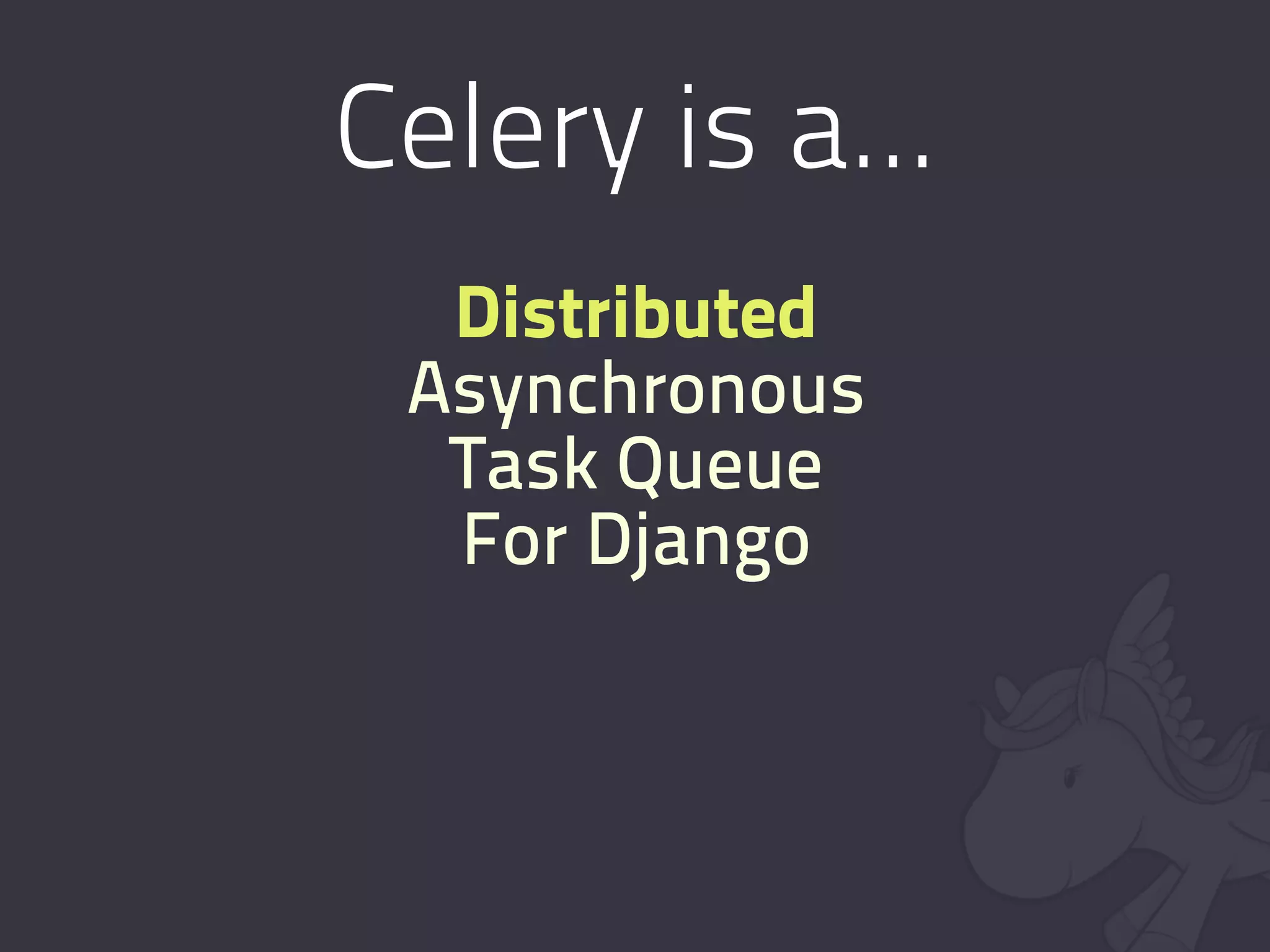 Celery is a...
  Distributed
 Asynchronous
  Task Queue
  For Django
 