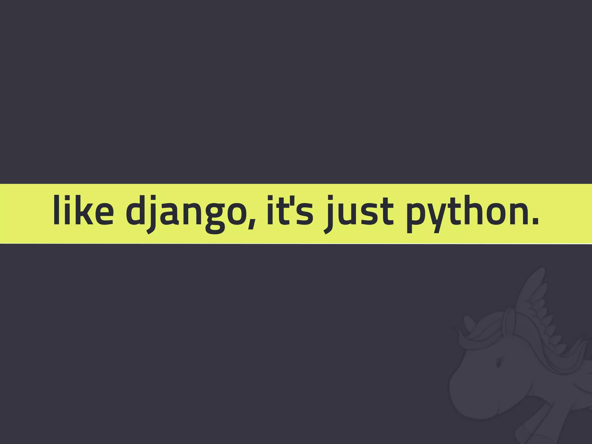 like django, it's just python.
 