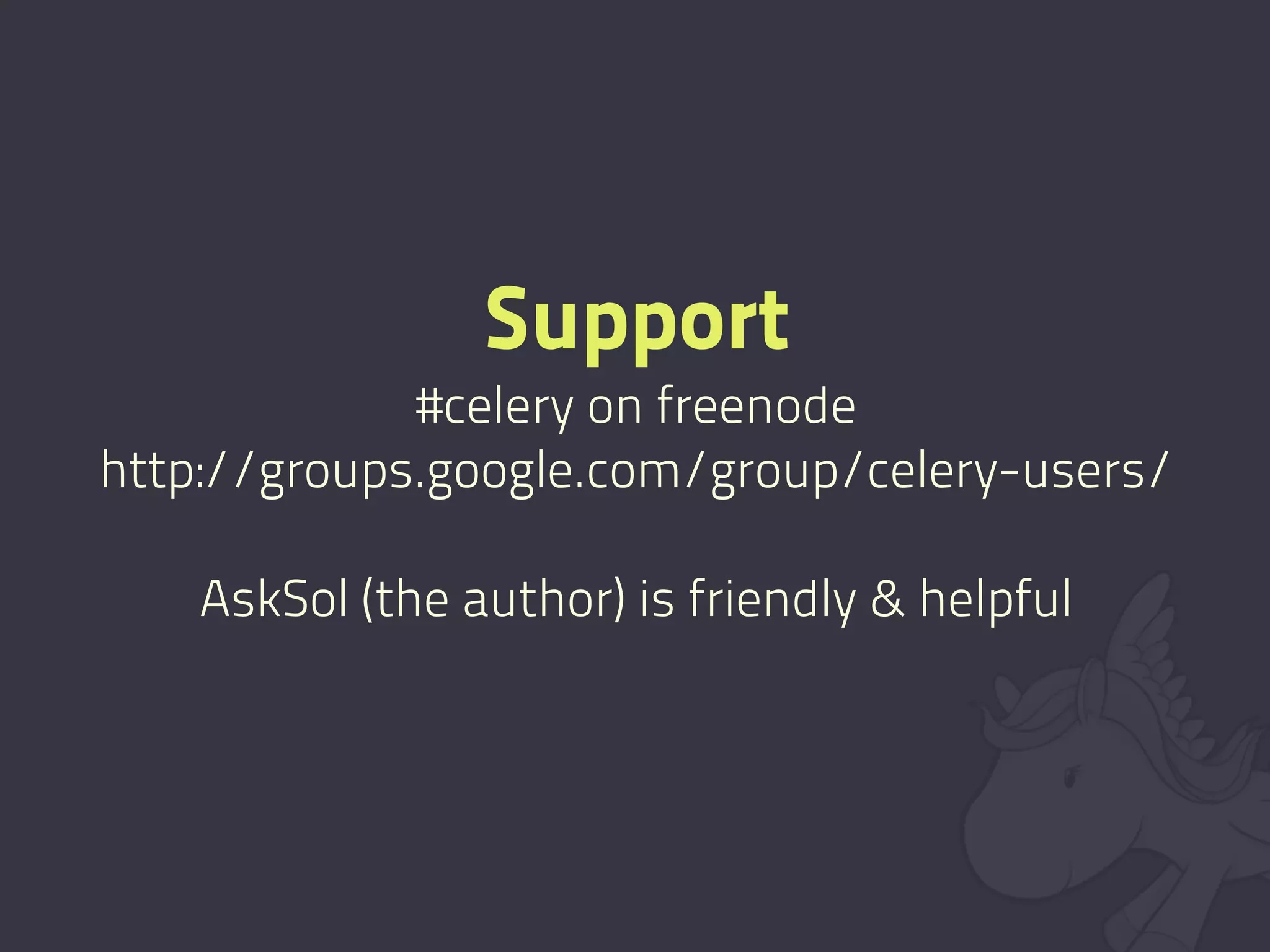 Support
             #celery on freenode
http://groups.google.com/group/celery-users/

    AskSol (the author) is friendly & helpful
 
