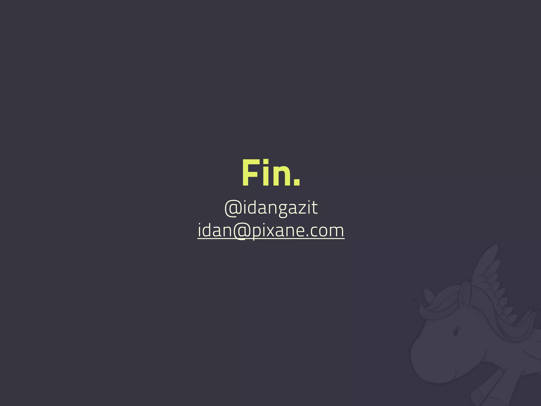 Fin.
   @idangazit
idan@pixane.com
 
