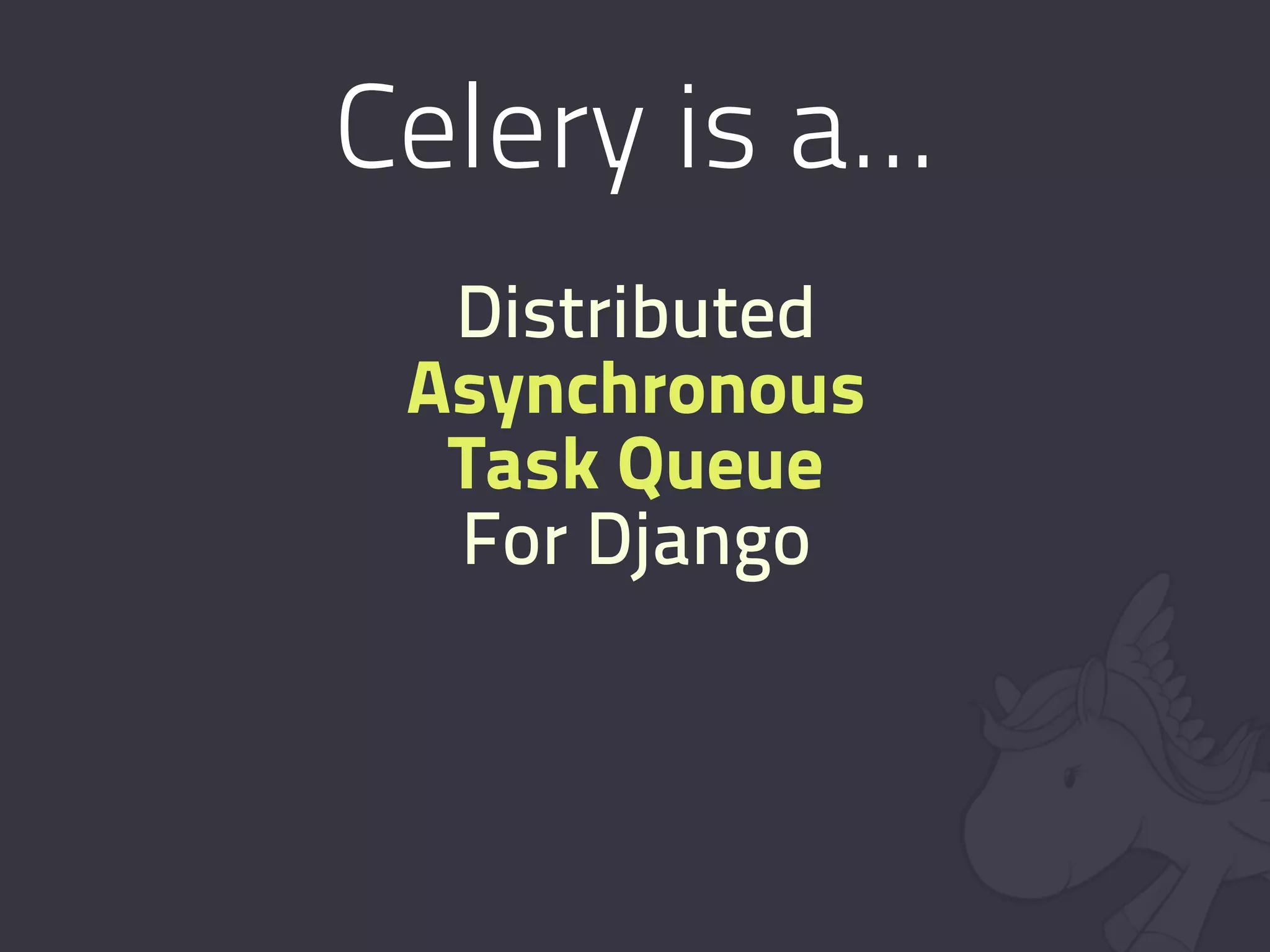 Celery is a...
  Distributed
 Asynchronous
  Task Queue
  For Django
 