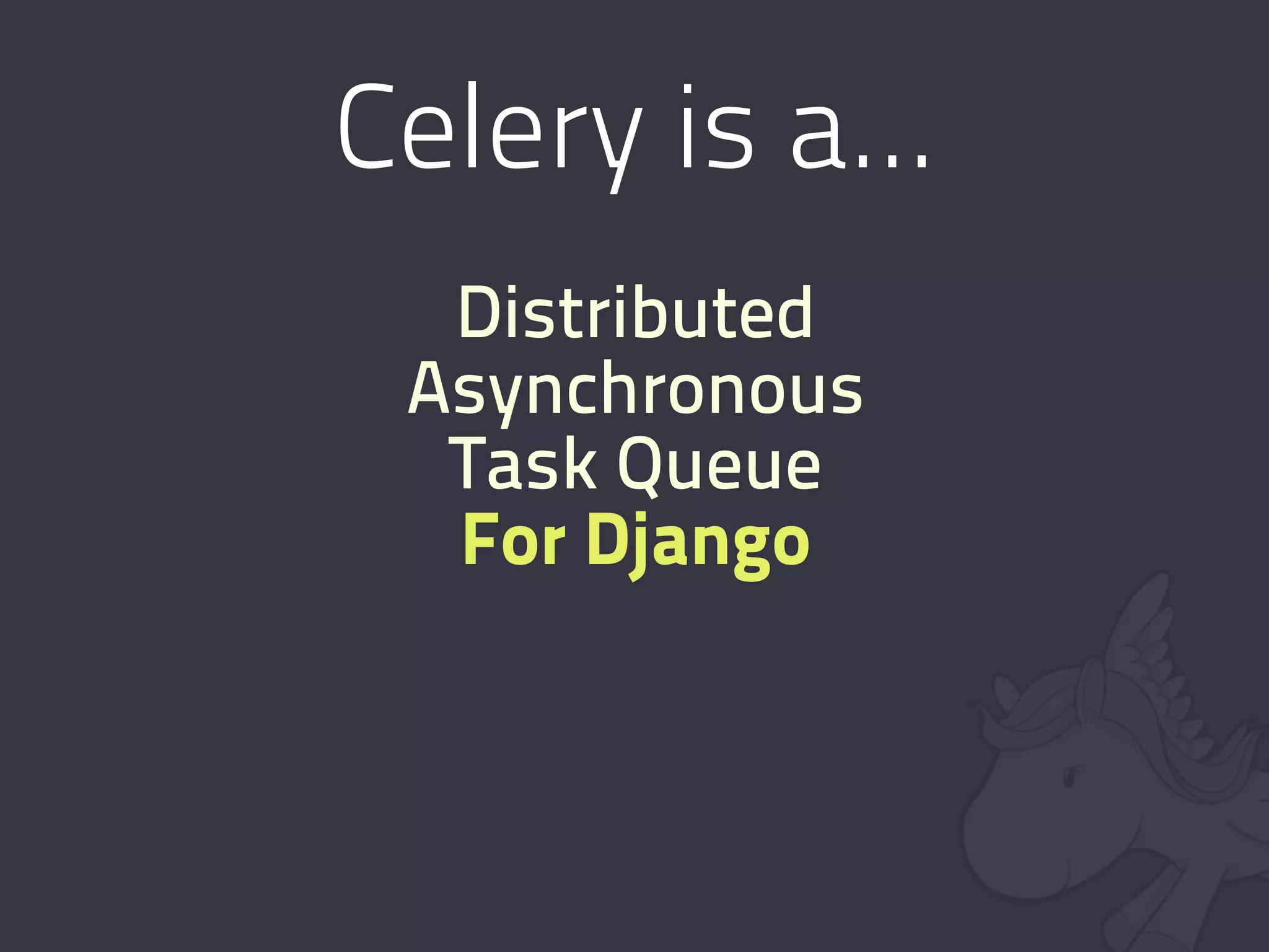 Celery is a...
  Distributed
 Asynchronous
  Task Queue
  For Django
 