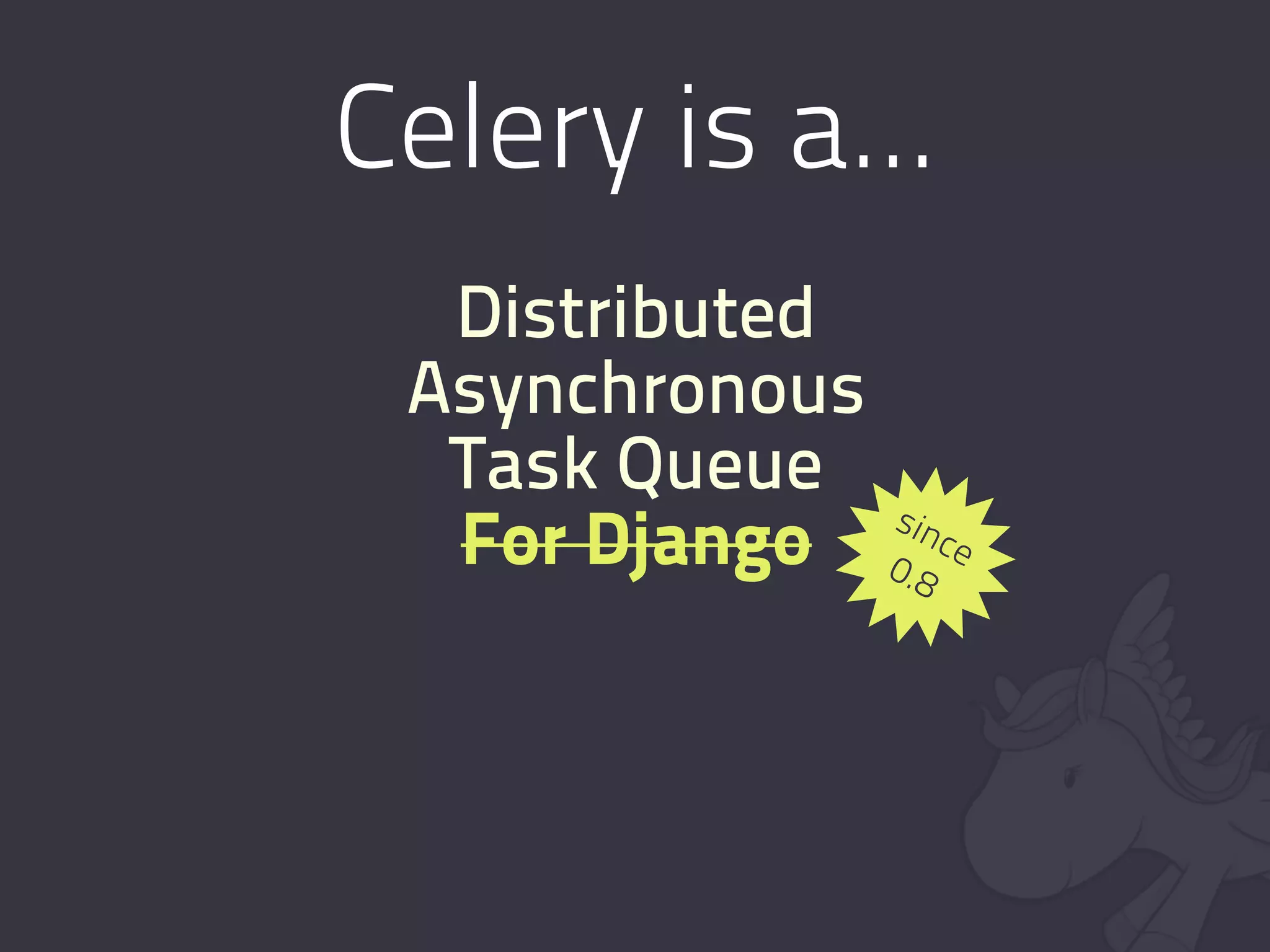 Celery is a...
  Distributed
 Asynchronous
  Task Queue
              sin
  For Django 0.8 ce
 