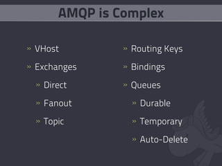 AMQP is Complex

» VHost        » Routing Keys

» Exchanges    » Bindings

 » Direct      » Queues

 » Fanout        » Durable

 » Topic         » Temporary

                 » Auto-Delete
 