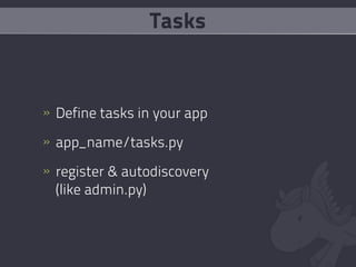 Tasks


» Define tasks in your app

» app_name/tasks.py

» register & autodiscovery
  (like admin.py)
 