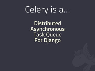 Celery is a...
  Distributed
 Asynchronous
  Task Queue
  For Django
 