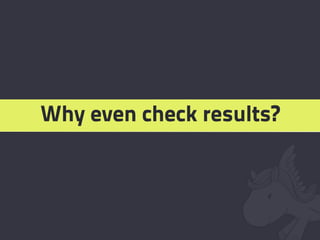 Why even check results?
 