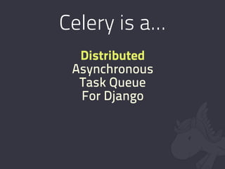 Celery is a...
  Distributed
 Asynchronous
  Task Queue
  For Django
 