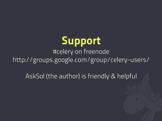 Support
             #celery on freenode
http://groups.google.com/group/celery-users/

    AskSol (the author) is friendly & helpful
 
