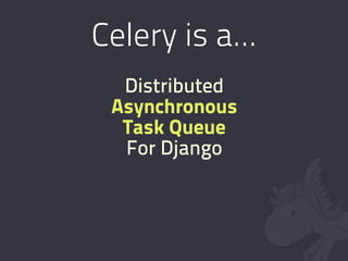 Celery is a...
  Distributed
 Asynchronous
  Task Queue
  For Django
 