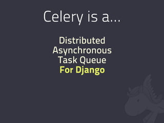 Celery is a...
  Distributed
 Asynchronous
  Task Queue
  For Django
 