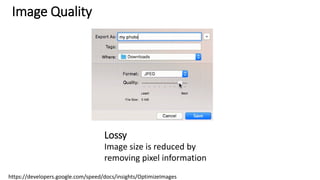 Image Quality
Lossy
Image size is reduced by
removing pixel information
https://developers.google.com/speed/docs/insights/OptimizeImages
 