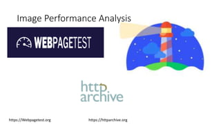 Image Performance Analysis
https://Webpagetest.org https://httparchive.org
 