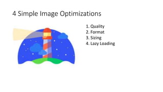 4 Simple Image Optimizations
1. Quality
2. Format
3. Sizing
4. Lazy Loading
 