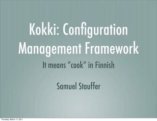 Kokki: Conﬁguration
                  Management Framework
                           It means “cook” in Finnish

                                Samuel Stauffer


Thursday, March 17, 2011
 