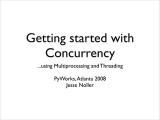 Getting started with
   Concurrency
  ...using Multiprocessing and Threading

         PyWorks, Atlanta 2008
            Jesse Noller
 