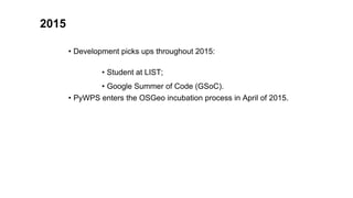 2015
• Development picks ups throughout 2015:
• Student at LIST;
• Google Summer of Code (GSoC).
• PyWPS enters the OSGeo ...