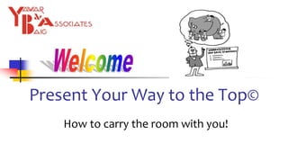 Present Your Way to the Top©
How to carry the room with you!
 