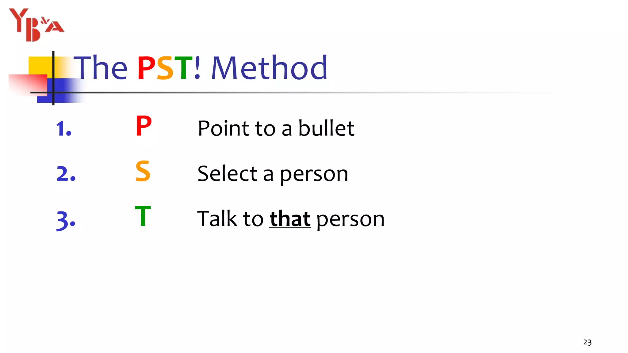 The PST! Method
1. P Point to a bullet
2. S Select a person
3. T Talk to that person
23
 