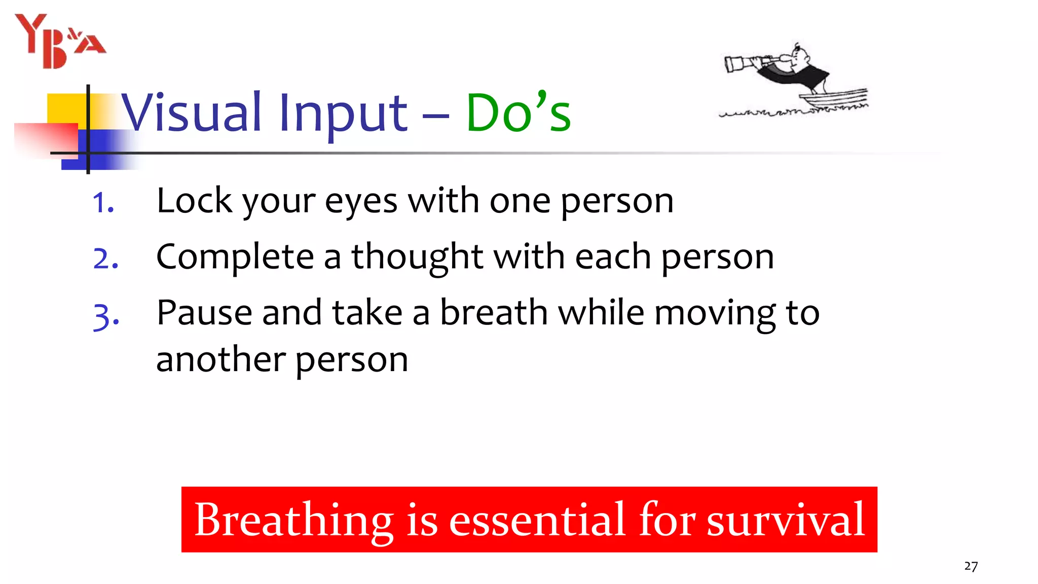 Visual Input – Do’s
1. Lock your eyes with one person
2. Complete a thought with each person
3. Pause and take a breath while moving to
another person
27
Breathing is essential for survival
 