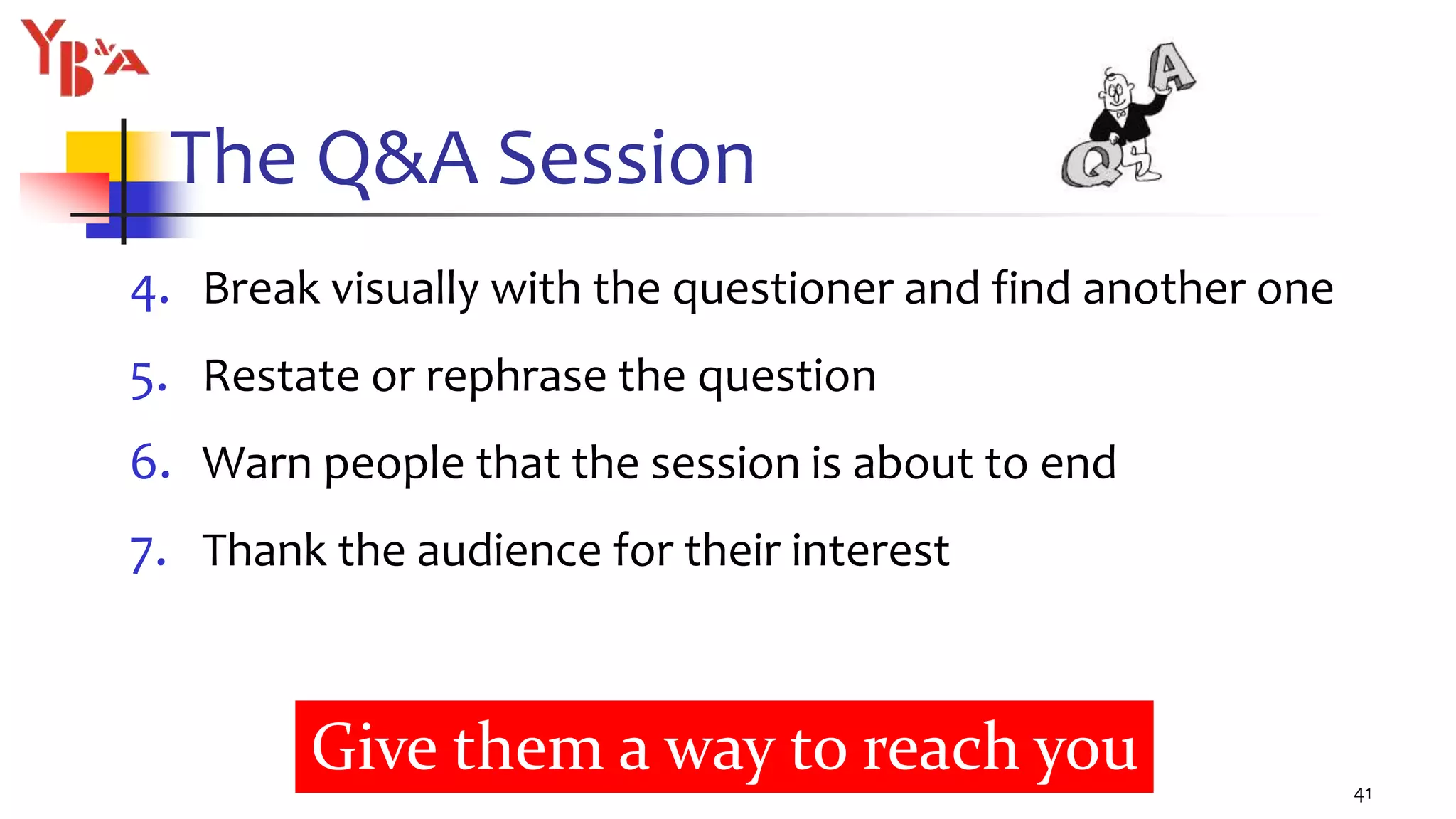 The Q&A Session
4. Break visually with the questioner and find another one
5. Restate or rephrase the question
6. Warn people that the session is about to end
7. Thank the audience for their interest
41
Give them a way to reach you
 