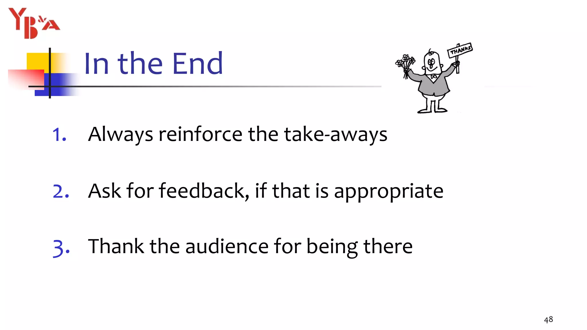 In the End
1. Always reinforce the take-aways
2. Ask for feedback, if that is appropriate
3. Thank the audience for being there
48
 